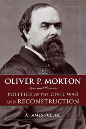 Fuller. Oliver P. Morton and the Politics of the Civil War and Reconstruction. Kent State University Press, 2017.