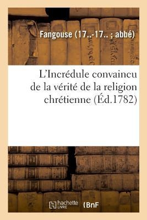 Fangouse. L'Incrédule convaincu de la vérité de la religion chrétienne. Réponse à toutes les objections. Hachette Livre, 2018.