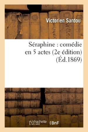 Sardou, Victorien. Séraphine - comédie en 5 actes (2e édition). Hachette Livre, 2018.