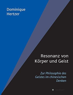 Hertzer, Dominique. Resonanz von Körper und Geist - Zur Philosophie des Geistes im chinesischen Denken. tredition, 2018.