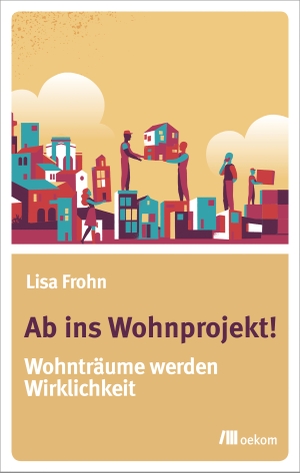 Frohn, Lisa. Ab ins Wohnprojekt! - Wohnträume werden Wirklichkeit. Oekom Verlag GmbH, 2018.