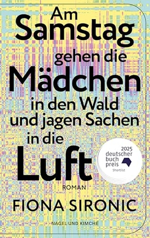Sironic, Fiona. Am Samstag gehen die Mädchen in den Wald und jagen Sachen in die Luft - Roman | Shortlist für den Deutschen Buchpreis 2025 | Gewinnerin des open mike 2019 I Shortlist Puchheimer Literaturpreis 2025. Nagel & Kimche, 2026.