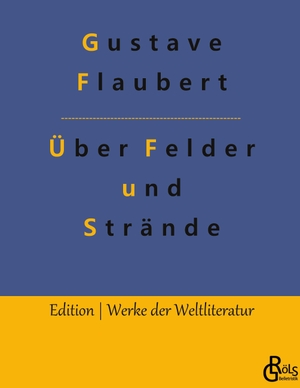 Flaubert, Gustave. Über Felder und Strände - Eine Reise in die Bretagne - Gebundene Ausgabe. Gröls Verlag, 2019.