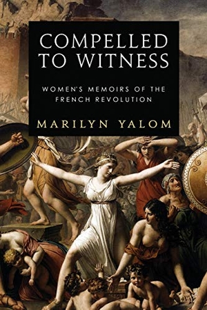 Yalom, Marilyn. Compelled to Witness - Women's Memoirs of the French Revolution. Astor and Lenox LLC, 2015.