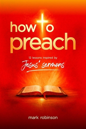 Robinson, Mark. How To Preach - 12 Lessons Inspired by Jesus' Sermons. Independently published, 2026.
