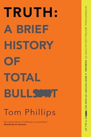 Phillips, Tom. Truth: A Brief History of Total Bullsh*t. Hanover Square Press, 2020.