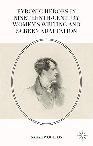Wootton, Sarah. Byronic Heroes in Nineteenth-Century Women¿s Writing and Screen Adaptation. Palgrave Macmillan UK, 2016.