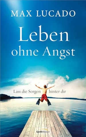 Lucado, Max. Leben ohne Angst - Lass die Sorgen hinter dir. Gerth Medien GmbH, 2024.