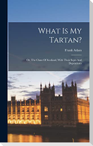 What Is My Tartan?: Or, The Clans Of Scotland, With Their Septs And Dependents