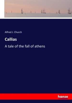 Church, Alfred J.. Callias - A tale of the fall of athens. hansebooks, 2023.
