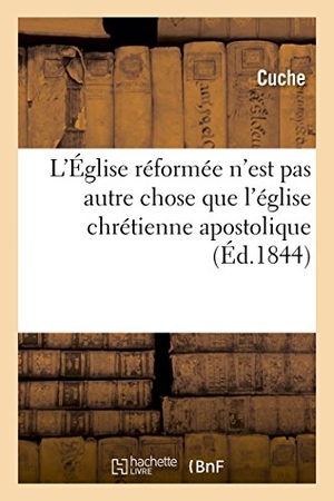 Cuche. L'Église Réformée n'Est Pas Autre Chose Que l'Église Chrétienne Apostolique. Hachette Livre - BNF, 2016.