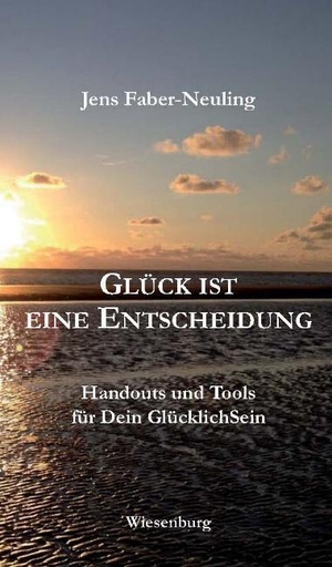 Faber-Neuling, Jens. GLÜCK IST EINE ENTSCHEIDUNG - Handouts und Tools für Dein GlücklichSein. Wiesenburg Verlag, 2016.