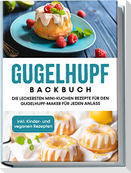 Gugelhupf Backbuch: Die leckersten Mini-Kuchen Rezepte für den Gugelhupf-Maker für jeden Anlass - inkl. Kinder- und veganen Rezepten