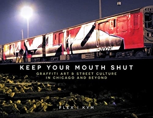 Flex. Keep Your Mouth Shut - Graffiti Art & Street Culture in Chicago and Beyond. Schiffer Publishing, 2023.