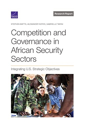 Watts, Stephen / Noyes, Alexander et al. Competition and Governance in African Security Sectors - Integrating U.S. Strategic Objectives. RAND Corporation, 2022.