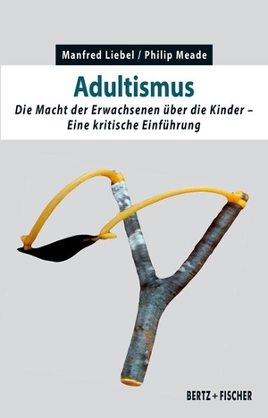 Liebel, Manfred / Philip Meade. Adultismus - Die Macht der Erwachsenen über die Kinder. Eine kritische Einführung. Bertz + Fischer, 2023.