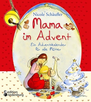 Schäufler, Nicole. Mama im Advent - Ein Adventskalender für alle Mütter. edition riedenburg e.U., 2018.