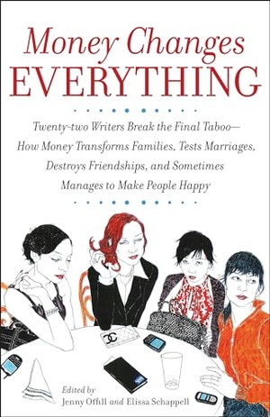 Offill, Jenny / Elissa Schappell. Money Changes Everything - Twenty-two Writers Break the Final Taboo--How Money Transforms Families, Tests Marriages, Destroys Friendships, and Sometimes Manages to Make People Happy. Random House, 2008.