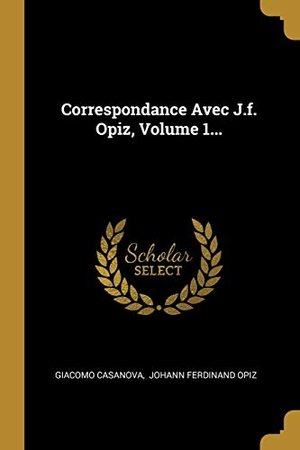 Casanova, Giacomo. Correspondance Avec J.f. Opiz, Volume 1.... Creative Media Partners, LLC, 2018.