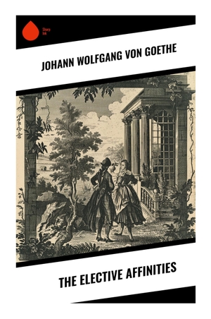 Goethe, Johann Wolfgang von. The Elective Affinities - A Classic German Novel of Marriage, Desire, Chemical Attraction, and Moral Responsibility. Sharp Ink, 2024.