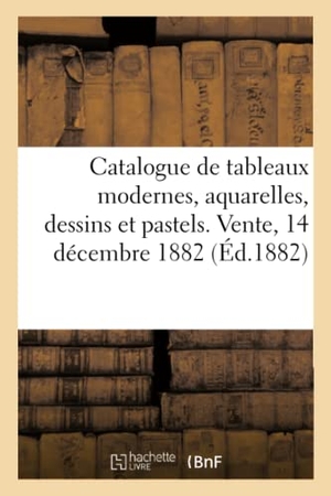 Brame. Catalogue de Tableaux Modernes, Aquarelles, Dessins Et Pastels. Vente, 14 Décembre 1882. Hachette Livre, 2020.