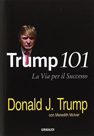 Trump, Donald J. / Meredith Mciver. Trump 101. La via per il successo. , 2016.