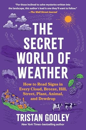 Gooley, Tristan. The Secret World of Weather - How to Read Signs in Every Cloud, Breeze, Hill, Street, Plant, Animal, and Dewdrop. Experiment, 2023.