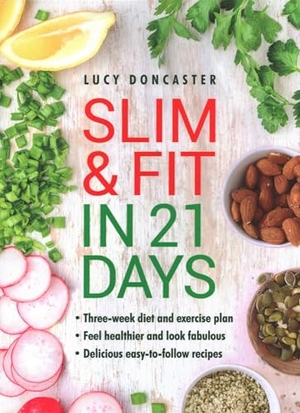 Doncaster, Lucy. Slim & Fit in 21 Days - Three-week diet and exercise plan * Feel healthier and look fabulous * Easy-to-follow with delicious recipes. Anness Publishing, 2018.