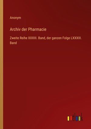 Anonym. Archiv der Pharmacie - Zweite Reihe XXXIII. Band, der ganzen Folge LXXXIII. Band. Outlook Verlag, 2024.