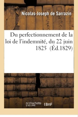 Sarrazin. Du Perfectionnement de la Loi de l'Indemnité, Du 22 Juin 1825. Hachette Livre - BNF, 2016.