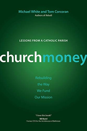 White, Michael / Tom Corcoran. Churchmoney - Rebuilding the Way We Fund Our Mission Lessons from a Catholic Parish. Ave Maria Press, 2019.