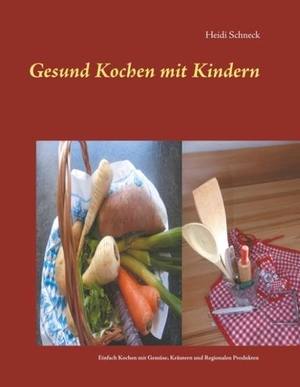 Schneck, Heidi. Gesund kochen mit Kindern - Einfach und gesund kochen mit Gemüse, Kräutern und regionalen Produkten. Books on Demand, 2020.