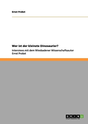 Probst, Ernst. Wer ist der kleinste Dinosaurier? - Interviews mit dem Wiesbadener Wissenschaftsautor Ernst Probst. GRIN Publishing, 2011.