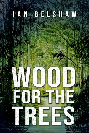 Belshaw, Ian. Wood For The Trees. Shawline Publishing Group, 2020.