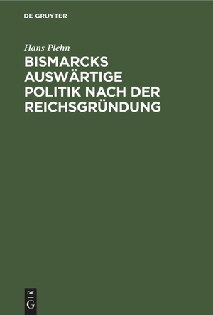 Plehn, Hans. Bismarcks auswärtige Politik nach der Reichsgründung. De Gruyter Oldenbourg, 1920.