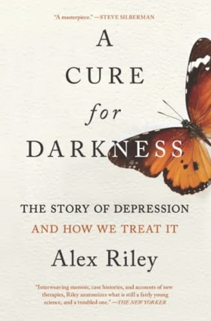 Riley, Alex. A Cure for Darkness - The Story of Depression and How We Treat It. Scribner Book Company, 2022.
