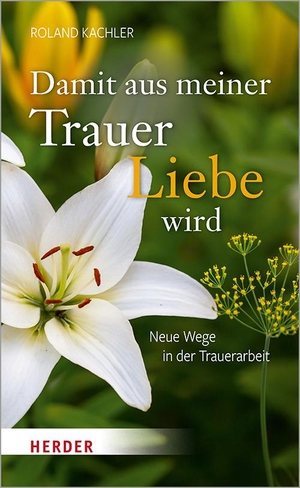 Kachler, Roland. Damit aus meiner Trauer Liebe wird - Neue Wege in der Trauerarbeit. Herder Verlag GmbH, 2021.