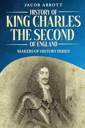 Abbott, Jacob. History of King Charles the Second of England - Makers of History Series (Annotated). Cedar Lake Classics, 2023.