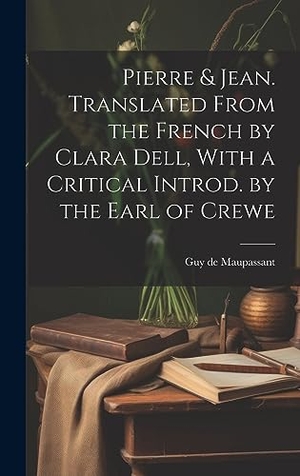 Maupassant, Guy de. Pierre & Jean. Translated From the French by Clara Dell, With a Critical Introd. by the Earl of Crewe. Creative Media Partners, LLC, 2023.