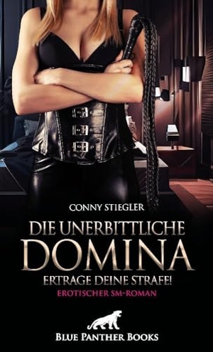 Stiegler, Conny. Die unerbittliche Domina - Ertrage deine Strafe! | Erotischer SM-Roman - Ein Abgrund wildester Sehnsüchte und betörender Schmerzen .... Blue Panther Books, 2023.