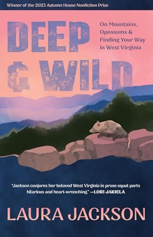 Jackson, Laura. Deep & Wild - On Mountains, Opossums & Finding Your Way in West Virginia. Autumn House Press, 2024.