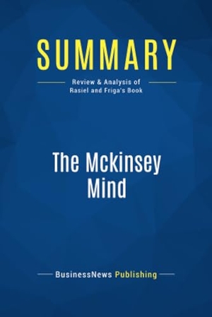 Businessnews Publishing. Summary: The Mckinsey Mind - Review and Analysis of Rasiel and Friga's Book. Business Book Summaries, 2016.