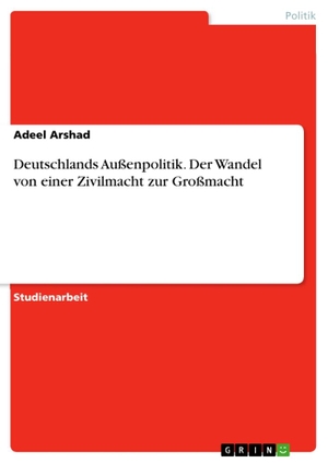 Arshad, Adeel. Deutschlands Außenpolitik. Der Wandel von einer Zivilmacht zur Großmacht. GRIN Verlag, 2011.