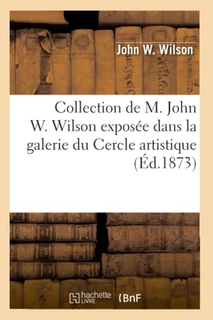 Wilson-J. Collection de M. John W. Wilson exposée dans la galerie du Cercle artistique et littéraire. Hachette Livre, 2022.