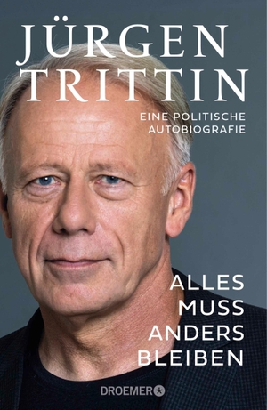 Trittin, Jürgen. Alles muss anders bleiben - Eine politische Autobiografie | Der Grünen-Politiker über ein halbes Jahrhundert deutsche Politik. Droemer HC, 2024.