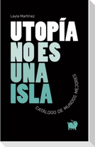 Utopía no es una isla : catálogo de mundos mejores