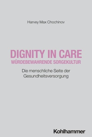 Chochinov, Harvey Max. Dignity in Care - Würdebewahrende Sorgekultur - Die menschliche Seite der Gesundheitsversorgung. Kohlhammer W., 2026.