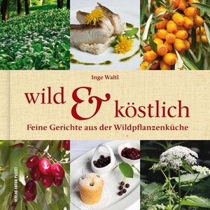 Waltl, Inge. Wild & Köstlich - Feine Gerichte aus der Wildpflanzenküche. Pustet Anton, 2012.