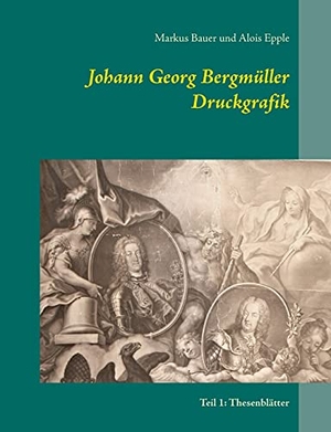 Bauer, Markus / Alois Epple. Johann Georg Bergmüller Druckgrafik - Teil 1: Thesenblätter. Books on Demand, 2021.