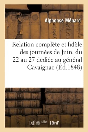 Ménard. Relation complète et fidèle des journées de Juin du 22 au 27 - dédiée au général Cavaignac, : président de la République. Hachette Livre, 2018.